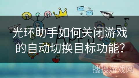 光环助手如何关闭游戏的自动切换目标功能？