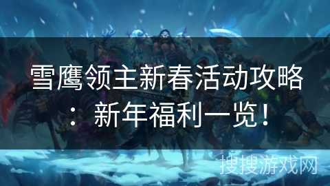 雪鹰领主新春活动攻略：新年福利一览！