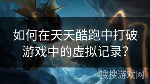 如何在天天酷跑中打破游戏中的虚拟记录？
