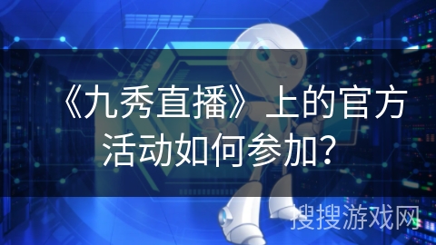《九秀直播》上的官方活动如何参加？