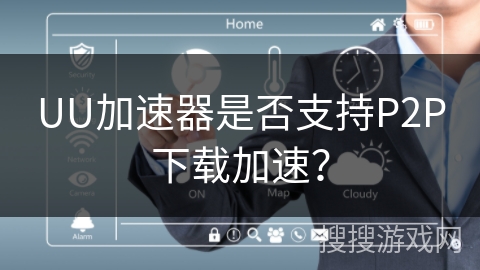 UU加速器是否支持P2P下载加速？