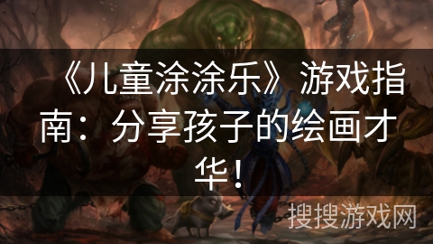 《儿童涂涂乐》游戏指南：分享孩子的绘画才华！