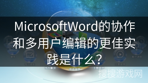 MicrosoftWord的协作和多用户编辑的更佳实践是什么？