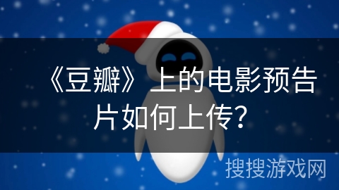 《豆瓣》上的电影预告片如何上传？