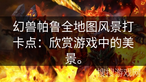 幻兽帕鲁全地图风景打卡点：欣赏游戏中的美景。