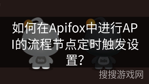 如何在Apifox中进行API的流程节点定时触发设置？