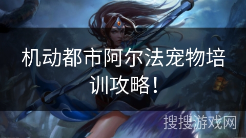 机动都市阿尔法宠物培训攻略！