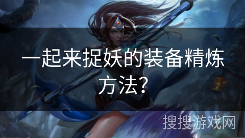 一起来捉妖的装备精炼方法？