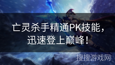 亡灵杀手精通PK技能，迅速登上巅峰！