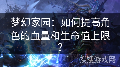 梦幻家园：如何提高角色的血量和生命值上限？