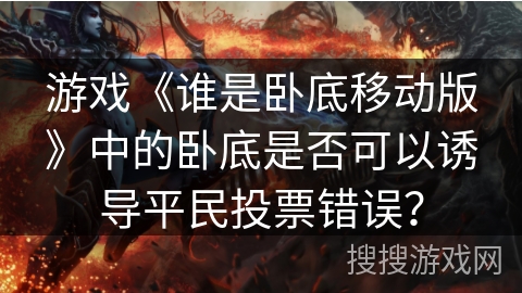 游戏《谁是卧底移动版》中的卧底是否可以诱导平民投票错误？