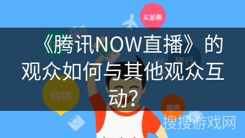 《腾讯NOW直播》的观众如何与其他观众互动？