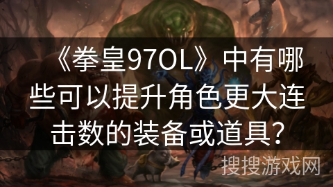 《拳皇97OL》中有哪些可以提升角色更大连击数的装备或道具？