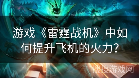 游戏《雷霆战机》中如何提升飞机的火力？