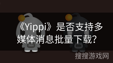 《Yippi》是否支持多媒体消息批量下载？