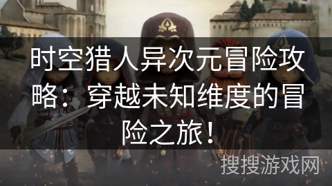 时空猎人异次元冒险攻略：穿越未知维度的冒险之旅！
