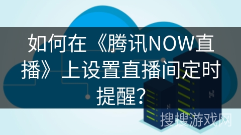如何在《腾讯NOW直播》上设置直播间定时提醒？