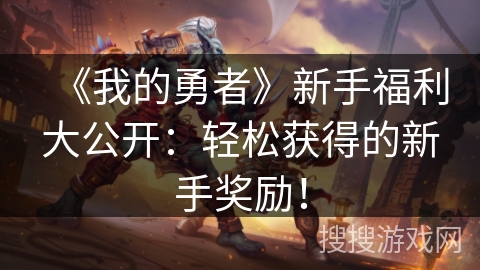 《我的勇者》新手福利大公开：轻松获得的新手奖励！