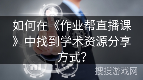 如何在《作业帮直播课》中找到学术资源分享方式？
