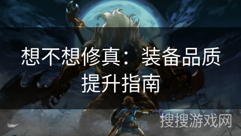 想不想修真：装备品质提升指南