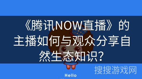 《腾讯NOW直播》的主播如何与观众分享自然生态知识？