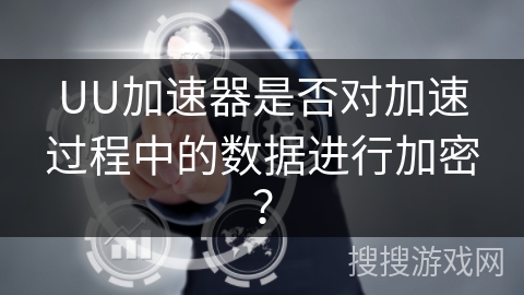 UU加速器是否对加速过程中的数据进行加密？