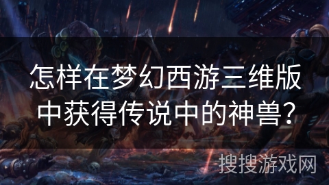 怎样在梦幻西游三维版中获得传说中的神兽？
