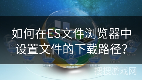 如何在ES文件浏览器中设置文件的下载路径？