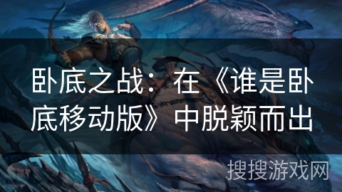 卧底之战：在《谁是卧底移动版》中脱颖而出