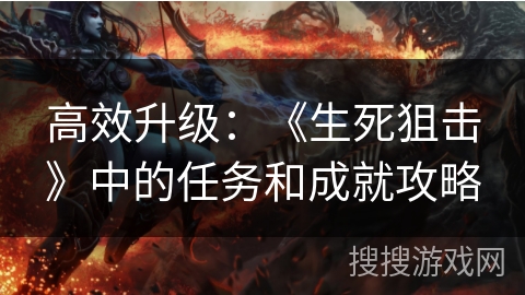 高效升级：《生死狙击》中的任务和成就攻略