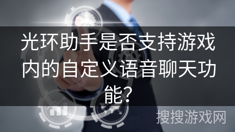 光环助手是否支持游戏内的自定义语音聊天功能？