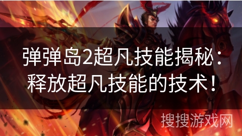 弹弹岛2超凡技能揭秘：释放超凡技能的技术！