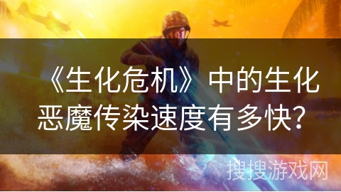《生化危机》中的生化恶魔传染速度有多快？