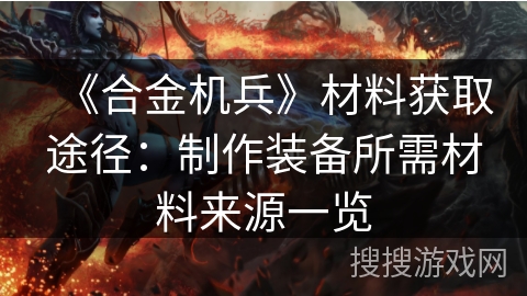 《合金机兵》材料获取途径：制作装备所需材料来源一览