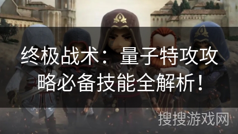 终极战术：量子特攻攻略必备技能全解析！