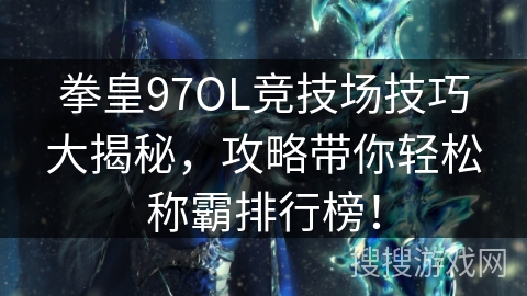 拳皇97OL竞技场技巧大揭秘，攻略带你轻松称霸排行榜！