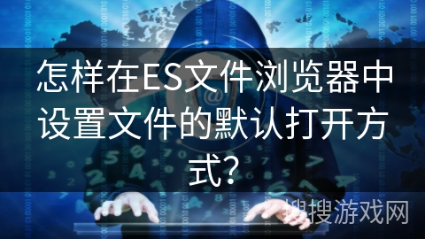 怎样在ES文件浏览器中设置文件的默认打开方式？