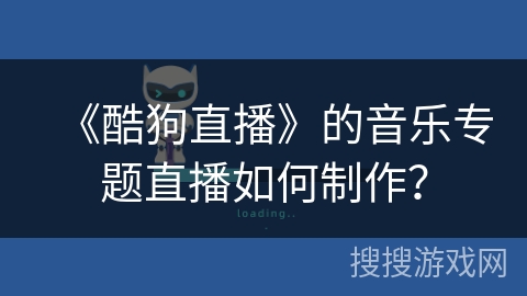 《酷狗直播》的音乐专题直播如何制作？