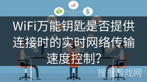 WiFi万能钥匙是否提供连接时的实时网络传输速度控制？