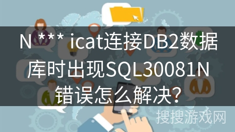 N *** icat连接DB2数据库时出现SQL30081N错误怎么解决？