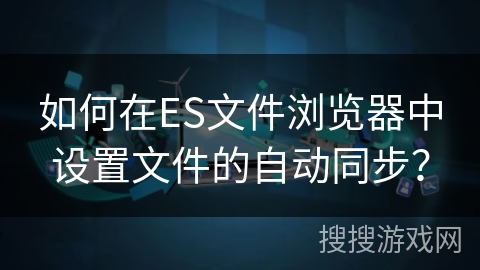 如何在ES文件浏览器中设置文件的自动同步？