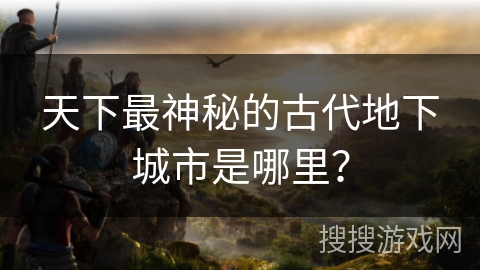 天下最神秘的古代地下城市是哪里？