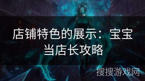 店铺特色的展示：宝宝当店长攻略