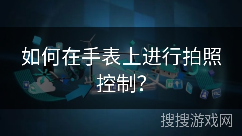 如何在手表上进行拍照控制？