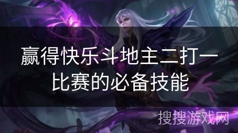 赢得快乐斗地主二打一比赛的必备技能