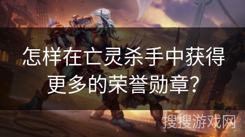 怎样在亡灵杀手中获得更多的荣誉勋章？