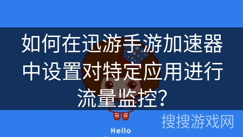 如何在迅游手游加速器中设置对特定应用进行流量监控？