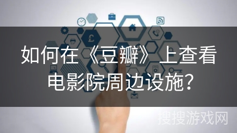 如何在《豆瓣》上查看电影院周边设施？