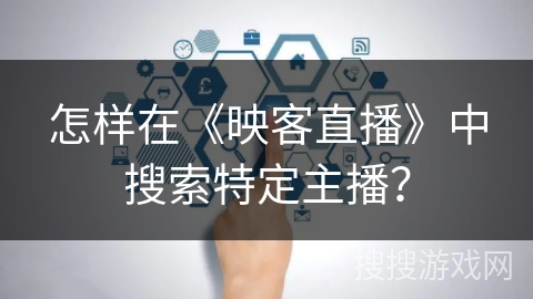 怎样在《映客直播》中搜索特定主播？