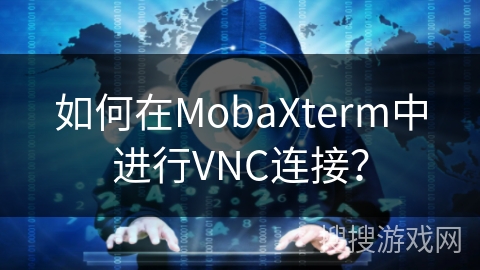 如何在MobaXterm中进行VNC连接？